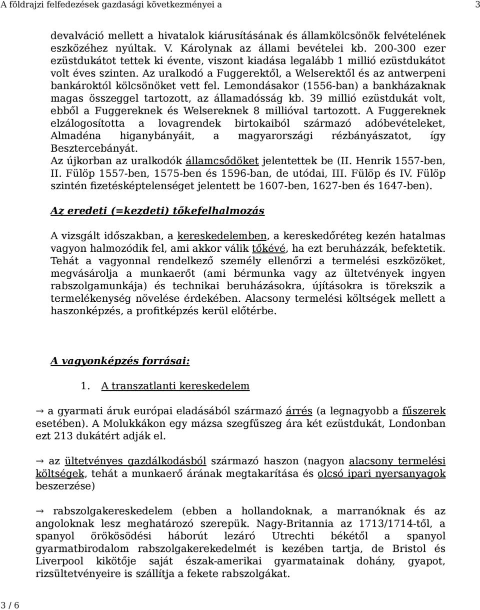 Az uralkodó a Fuggerektől, a Welserektől és az antwerpeni bankároktól kölcsönöket vett fel. Lemondásakor (1556-ban) a bankházaknak magas összeggel tartozott, az államadósság kb.