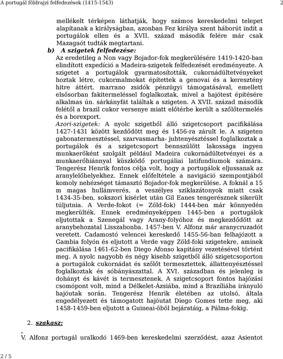 b) A szigetek felfedezése: Az eredetileg a Non vagy Bojador-fok megkerülésére 1419-1420-ban elindított expedíció a Madeira-szigetek felfedezését eredményezte.