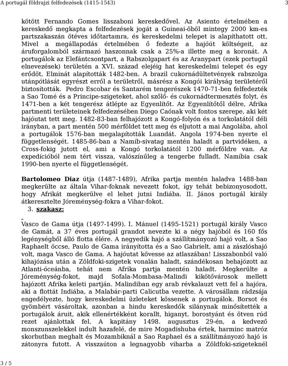 Mivel a megállapodás értelmében ő fedezte a hajóút költségeit, az áruforgalomból származó haszonnak csak a 25%-a illette meg a koronát.