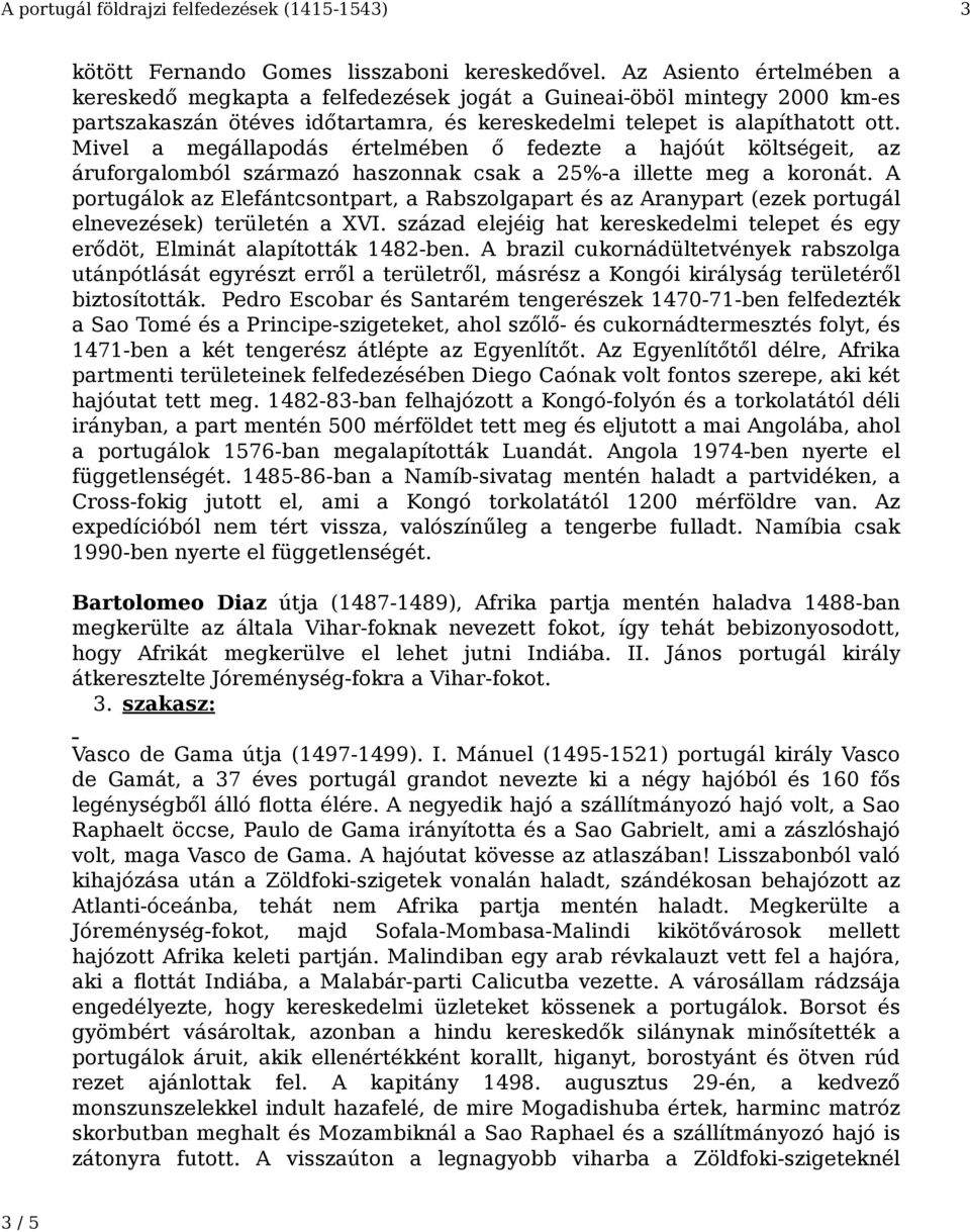 Mivel a megállapodás értelmében ő fedezte a hajóút költségeit, az áruforgalomból származó haszonnak csak a 25%-a illette meg a koronát.