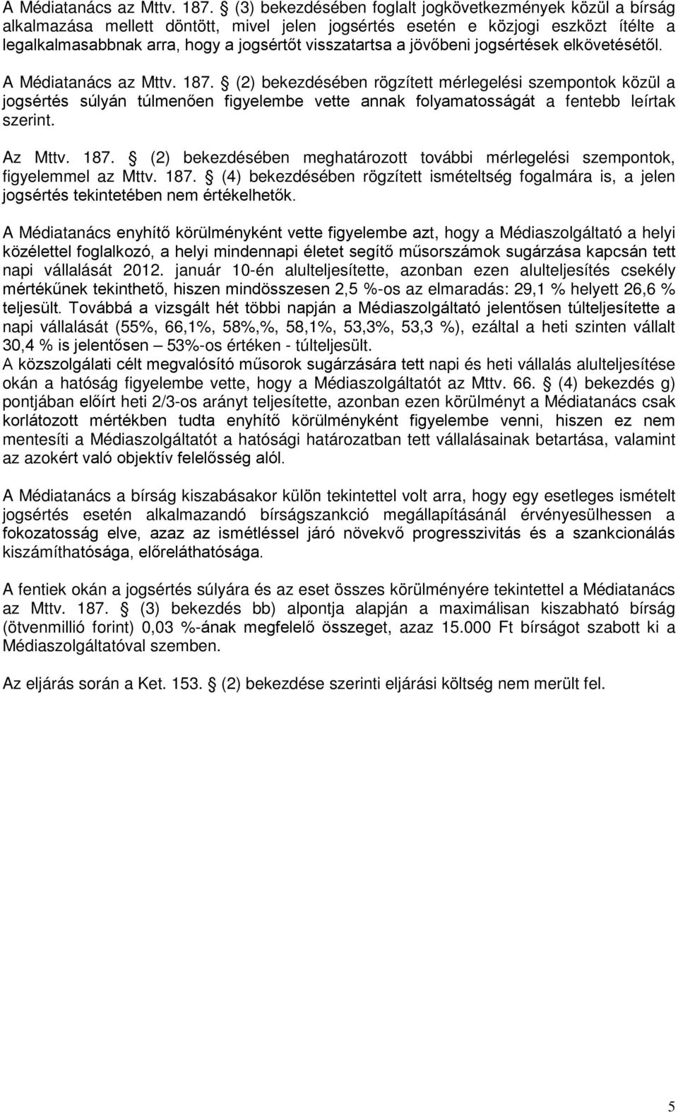 jövőbeni jogsértések elkövetésétől.  (2) bekezdésében rögzített mérlegelési szempontok közül a jogsértés súlyán túlmenően figyelembe vette annak folyamatosságát a fentebb leírtak szerint. Az Mttv.