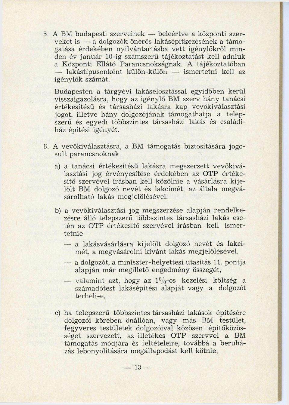 Budapesten a tárgyévi lakáselosztással egyidőben kerül visszaigazolásra, hogy az igénylő BM szerv hány tanácsi értékesítésű és társasházi lakásra kap vevőkiválasztási jogot, illetve hány dolgozójának