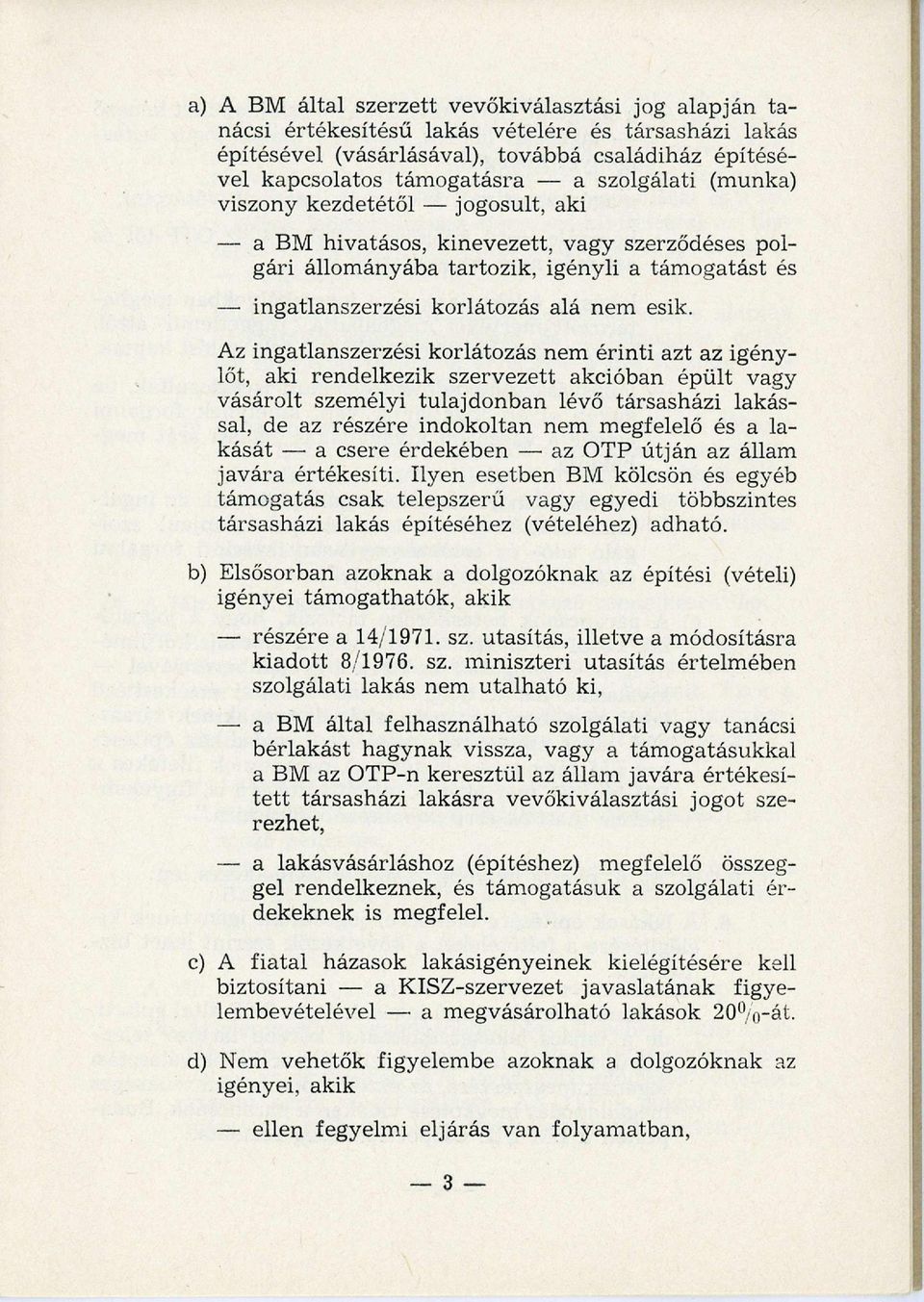 Az ingatlanszerzési korlátozás nem érinti azt az igénylőt, aki rendelkezik szervezett akcióban épült vagy vásárolt szem élyi tulajdonban lévő társasházi lakással, de az részére indokoltan nem m