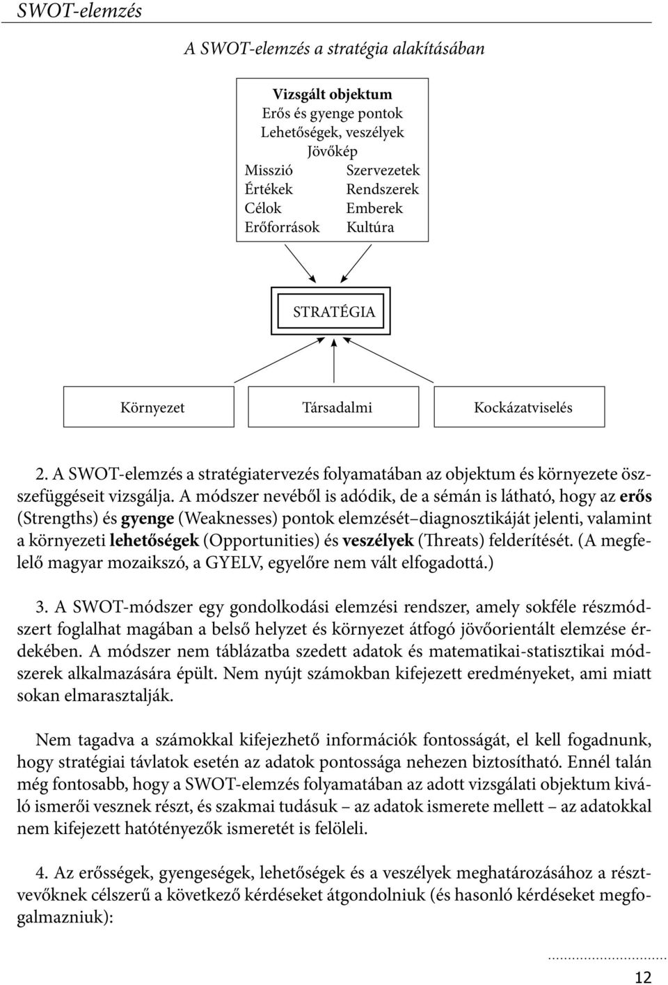 A módszer nevéből is adódik, de a sémán is látható, hogy az erős (Strengths) és gyenge (Weaknesses) pontok elemzését diagnosztikáját jelenti, valamint a környezeti lehetőségek (Opportunities) és