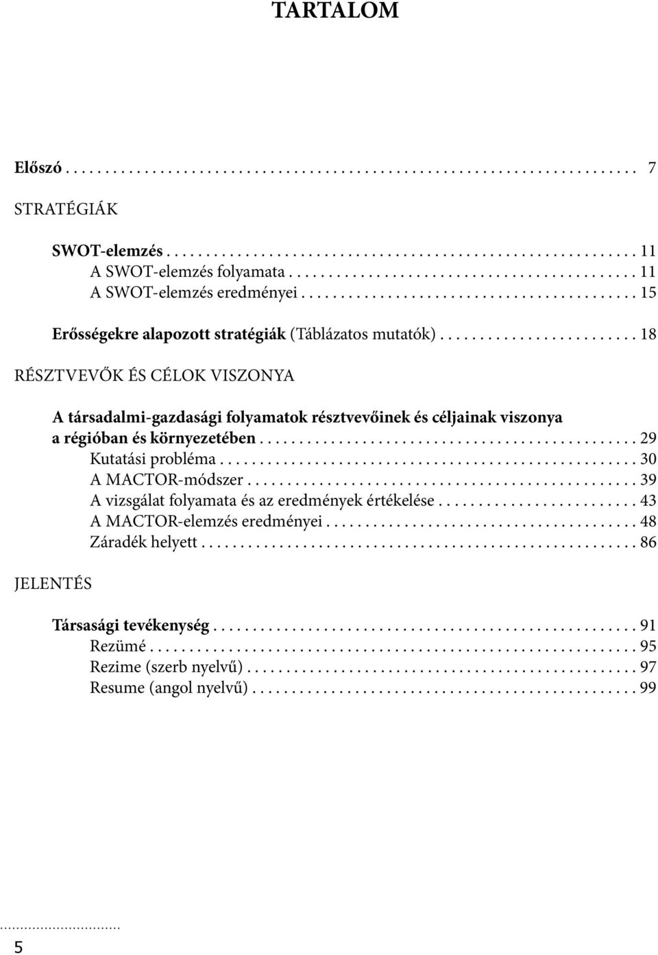 ........................ 18 RÉSZTVEVŐK ÉS CÉLOK VISZONYA A társadalmi-gazdasági folyamatok résztvevőinek és céljainak viszonya a régióban és környezetében................................................ 29 Kutatási probléma.