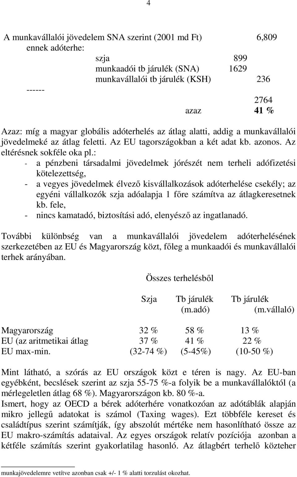 : - a pénzbeni társadalmi jövedelmek jórészét nem terheli adófizetési kötelezettség, - a vegyes jövedelmek élvező kisvállalkozások adóterhelése csekély; az egyéni vállalkozók szja adóalapja 1 főre