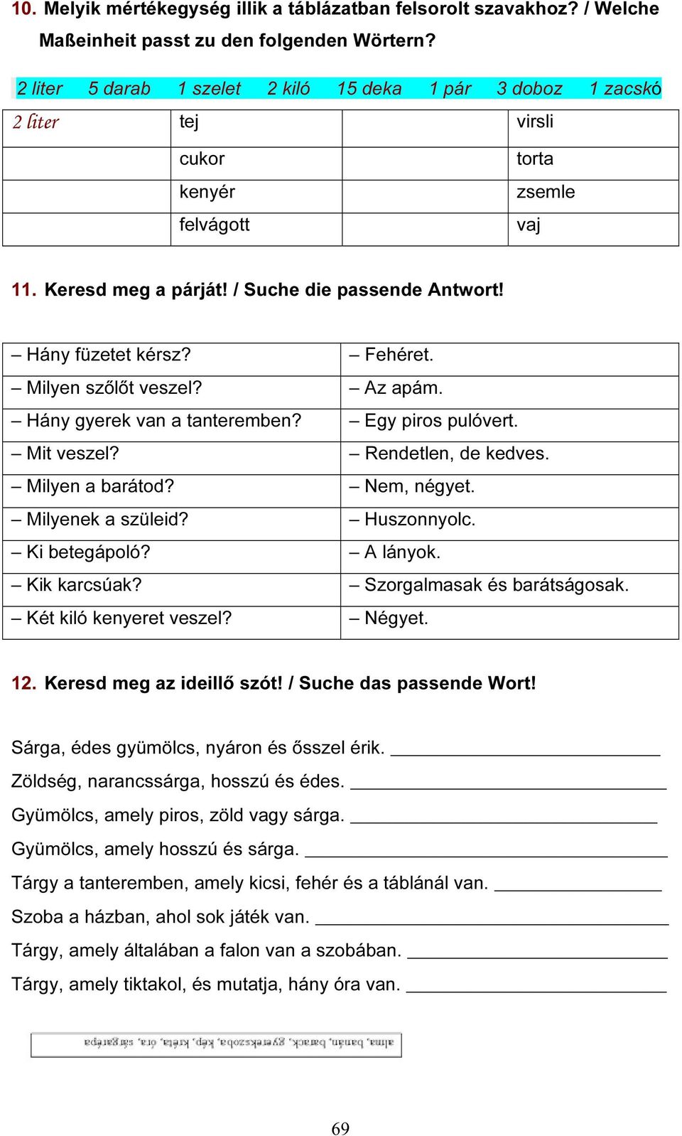 Fehéret. Milyen szőlőt veszel? Az apám. Hány gyerek van a tanteremben? Egy piros pulóvert. Mit veszel? Rendetlen, de kedves. Milyen a barátod? Nem, négyet. Milyenek a szüleid? Huszonnyolc.