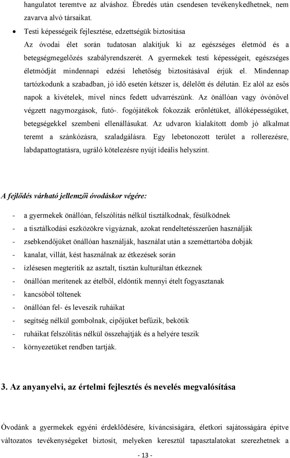 A gyermekek testi képességeit, egészséges életmódját mindennapi edzési lehetőség biztosításával érjük el. Mindennap tartózkodunk a szabadban, jó idő esetén kétszer is, délelőtt és délután.