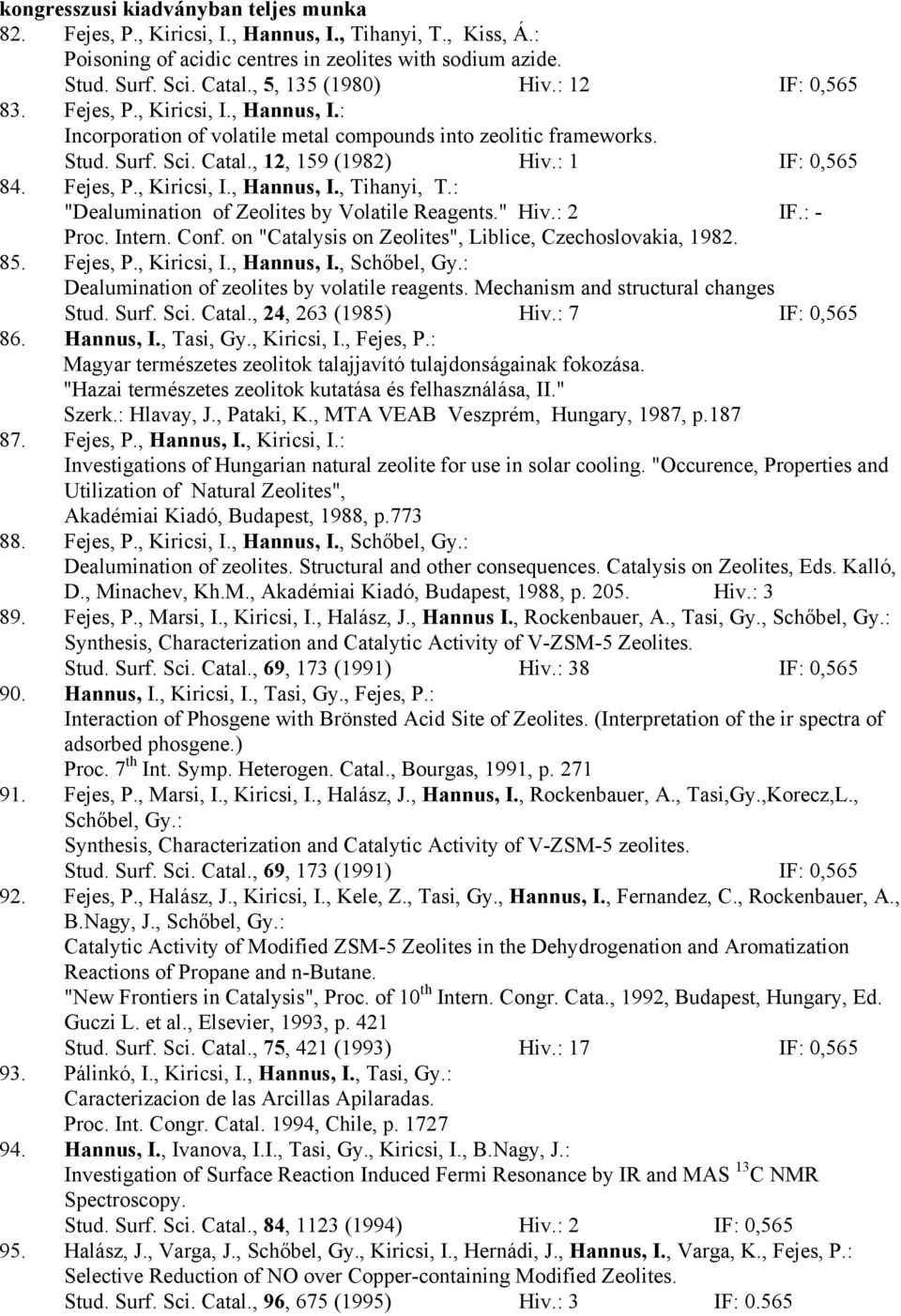 : 1 IF: 0,565 84. Fejes, P., Kiricsi, I., Hannus, I., Tihanyi, T.: "Dealumination of Zeolites by Volatile Reagents." Hiv.: 2 IF.: - Proc. Intern. Conf.