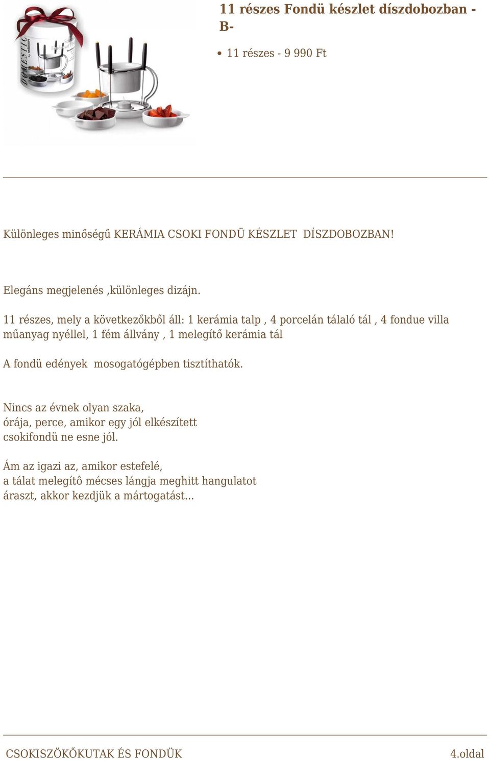 11 részes, mely a következőkből áll: 1 kerámia talp, 4 porcelán tálaló tál, 4 fondue villa műanyag