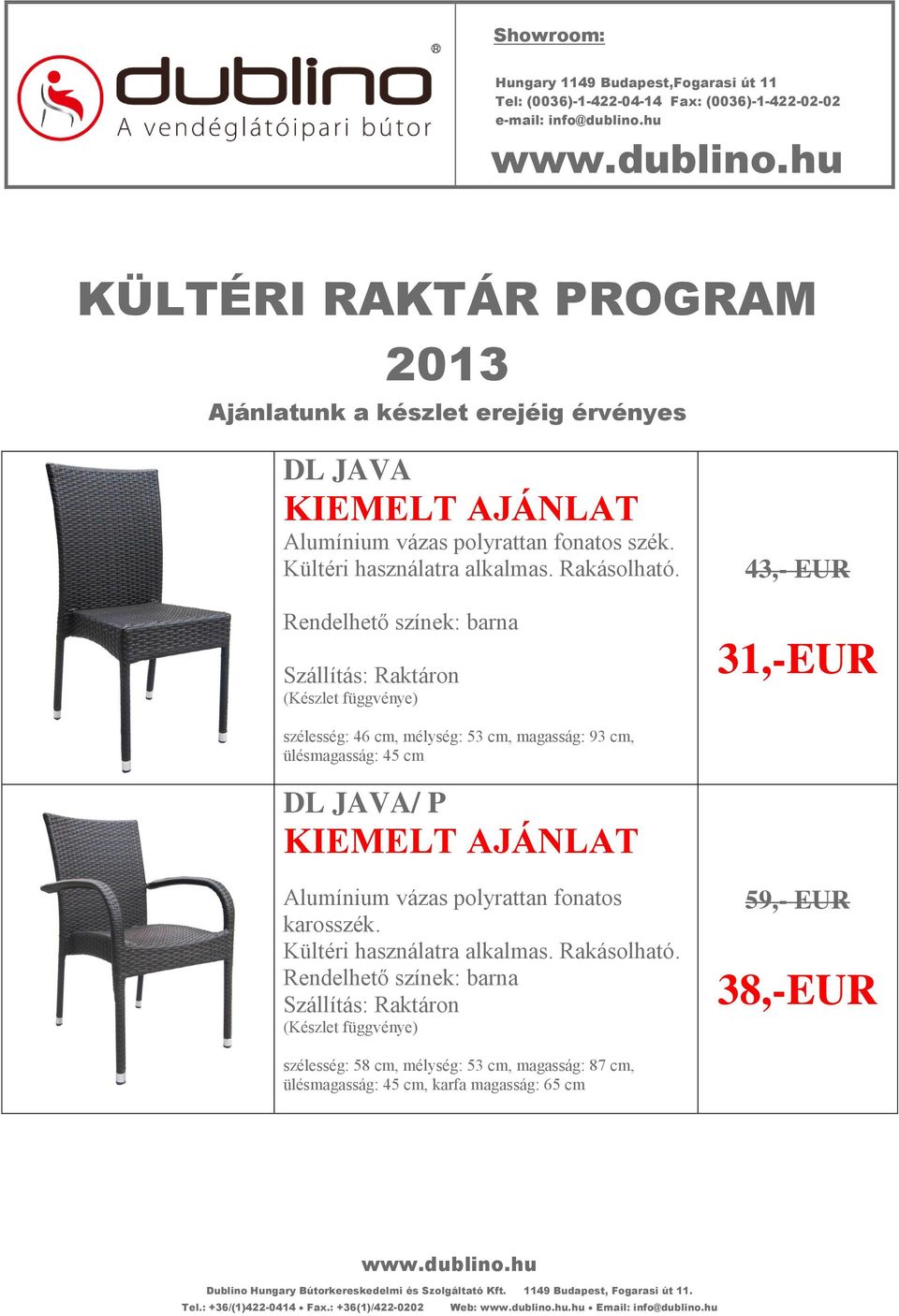 43,- EUR 31,-EUR szélesség: 46 cm, mélység: 53 cm, magasság: 93 cm, ülésmagasság: 45 cm DL JAVA/ P KIEMELT AJÁNLAT Alumínium vázas polyrattan