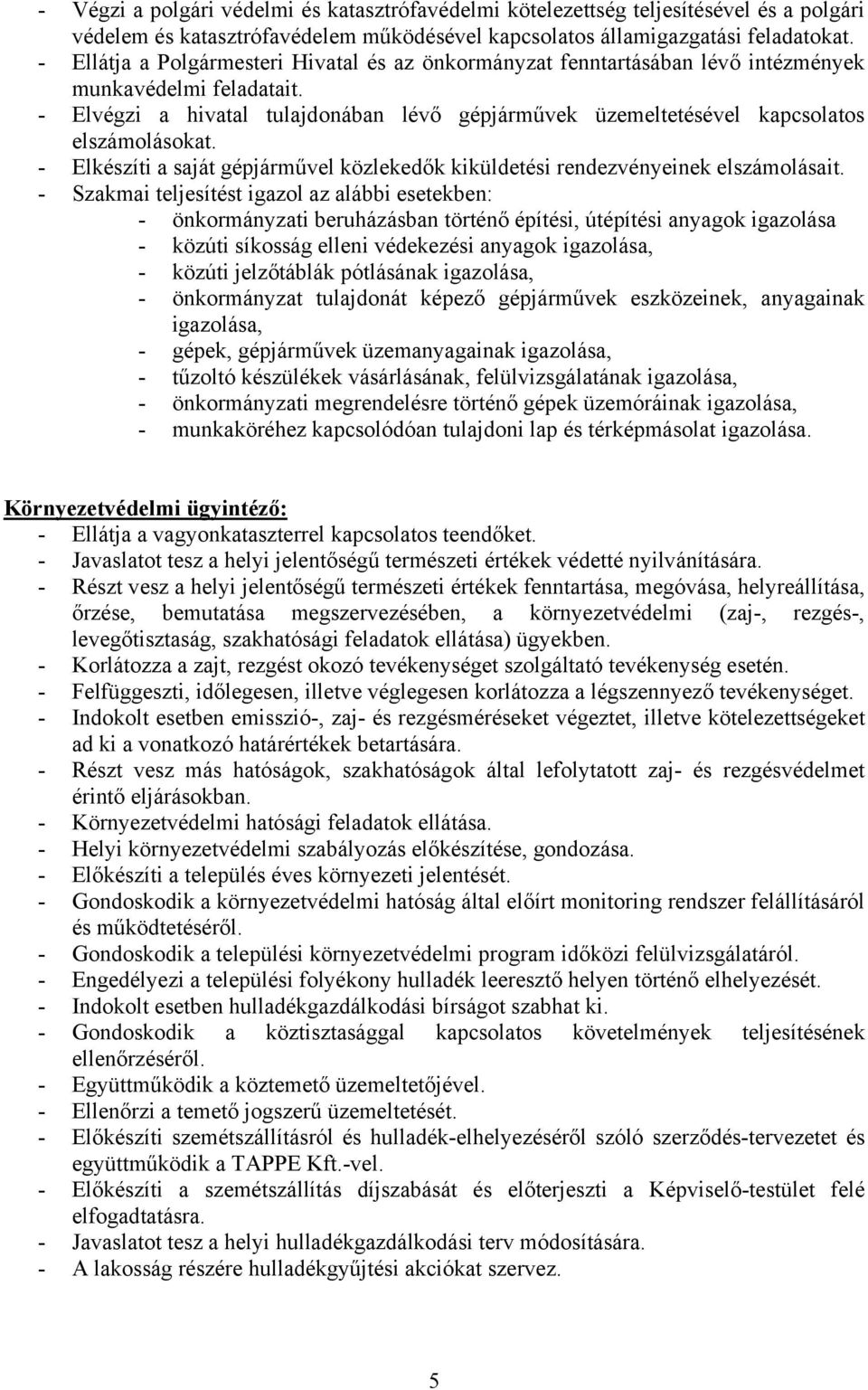 - Elvégzi a hivatal tulajdonában lévő gépjárművek üzemeltetésével kapcsolatos elszámolásokat. - Elkészíti a saját gépjárművel közlekedők kiküldetési rendezvényeinek elszámolásait.