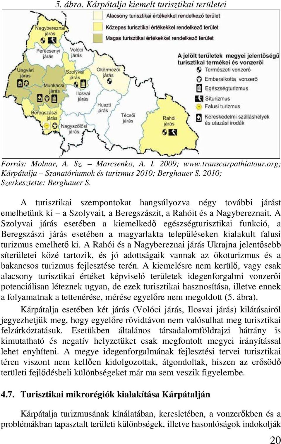 A Szolyvai járás esetében a kiemelkedı egészségturisztikai funkció, a Beregszászi járás esetében a magyarlakta településeken kialakult falusi turizmus emelhetı ki.