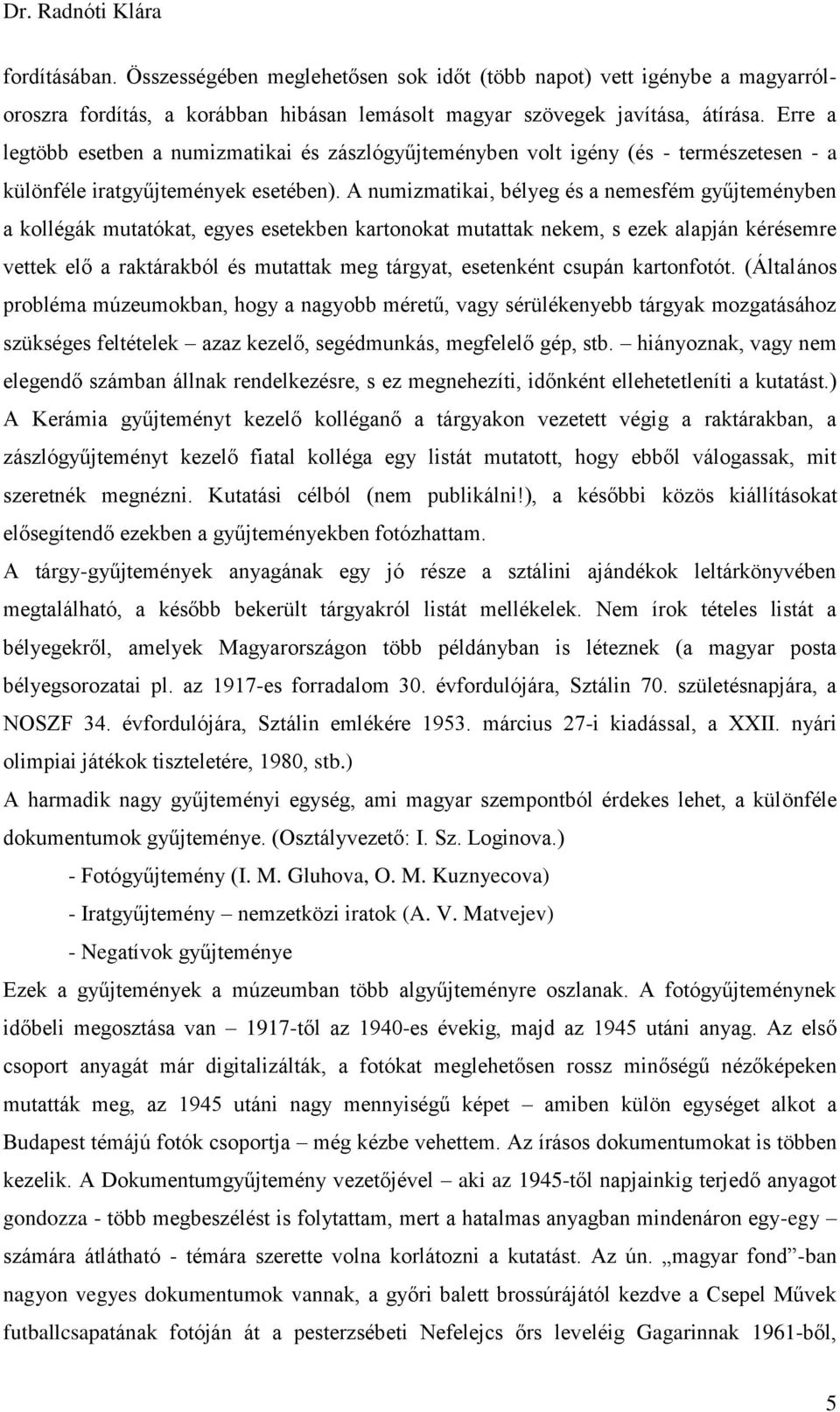 A numizmatikai, bélyeg és a nemesfém gyűjteményben a kollégák mutatókat, egyes esetekben kartonokat mutattak nekem, s ezek alapján kérésemre vettek elő a raktárakból és mutattak meg tárgyat,