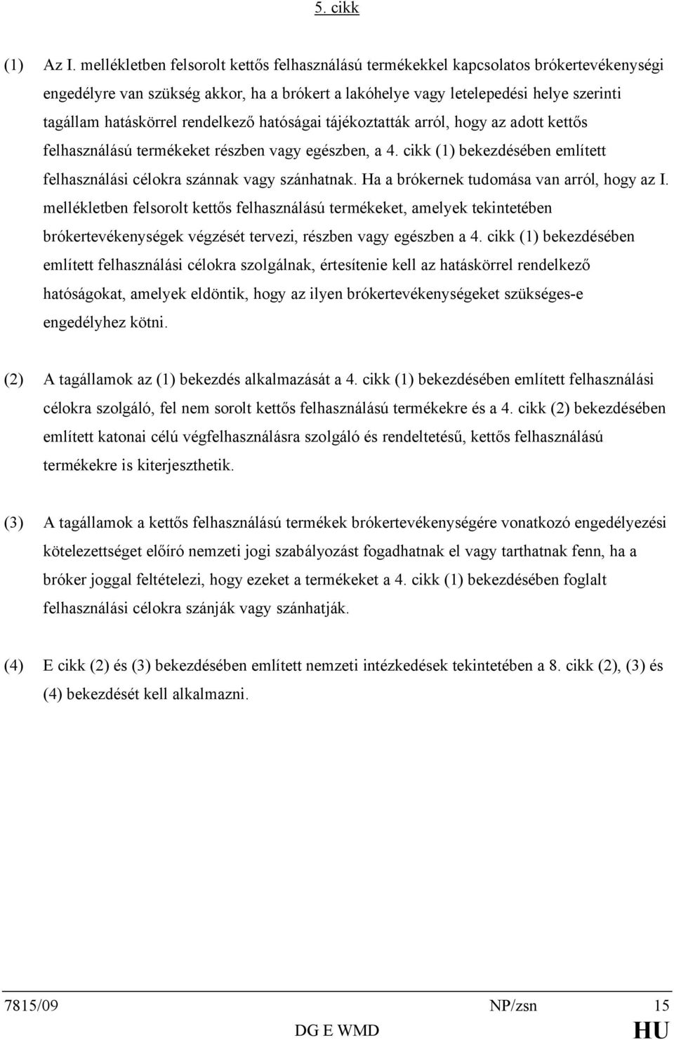 rendelkező hatóságai tájékoztatták arról, hogy az adott kettős felhasználású termékeket részben vagy egészben, a 4. cikk (1) bekezdésében említett felhasználási célokra szánnak vagy szánhatnak.