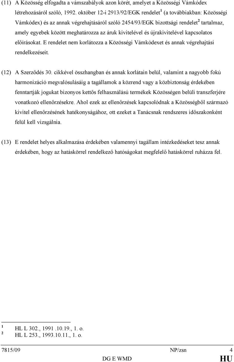 kivitelével és újrakivitelével kapcsolatos előírásokat. E rendelet nem korlátozza a Közösségi Vámkódexet és annak végrehajtási rendelkezéseit. (12) A Szerződés 30.