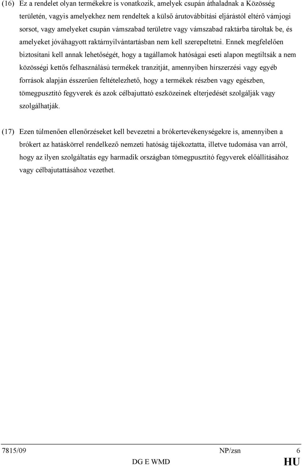 Ennek megfelelően biztosítani kell annak lehetőségét, hogy a tagállamok hatóságai eseti alapon megtiltsák a nem közösségi kettős felhasználású termékek tranzitját, amennyiben hírszerzési vagy egyéb