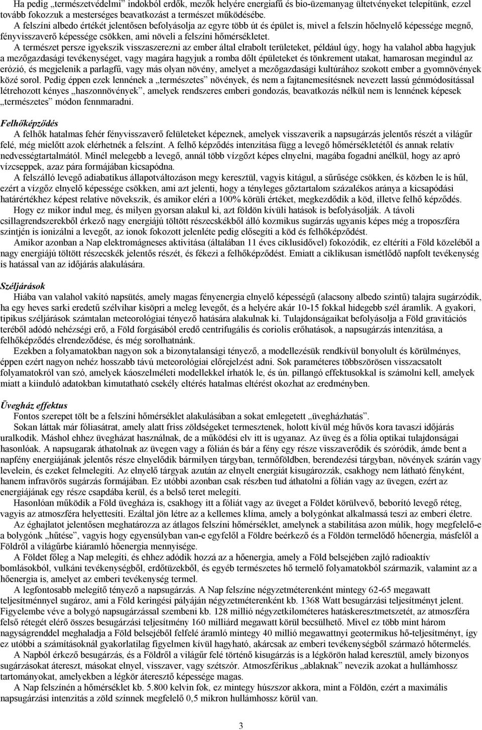 A természet persze igyekszik visszaszerezni az ember által elrabolt területeket, például úgy, hogy ha valahol abba hagyjuk a mezőgazdasági tevékenységet, vagy magára hagyjuk a romba dőlt épületeket