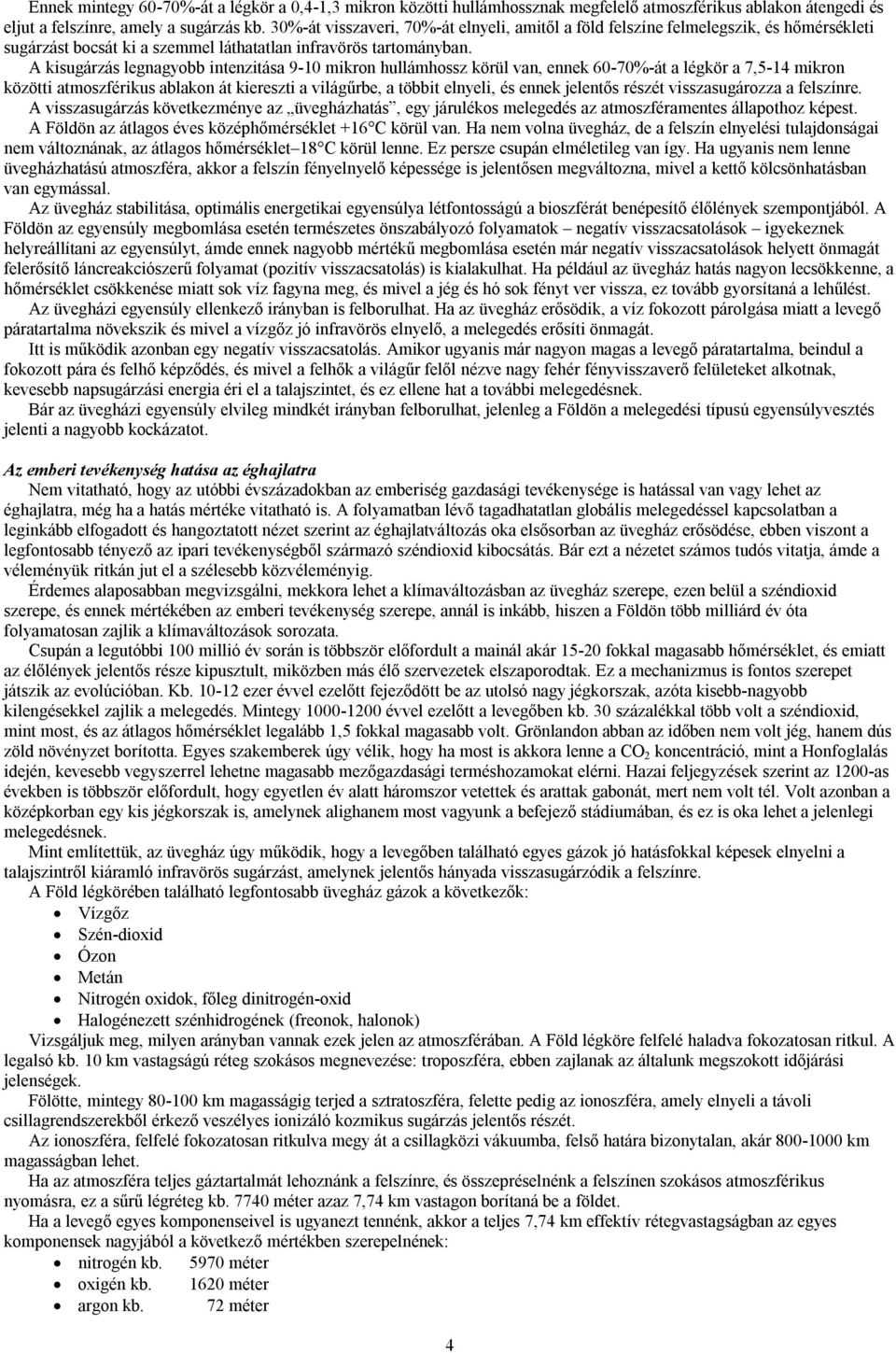 A kisugárzás legnagyobb intenzitása 9-10 mikron hullámhossz körül van, ennek 60-70%-át a légkör a 7,5-14 mikron közötti atmoszférikus ablakon át kiereszti a világűrbe, a többit elnyeli, és ennek