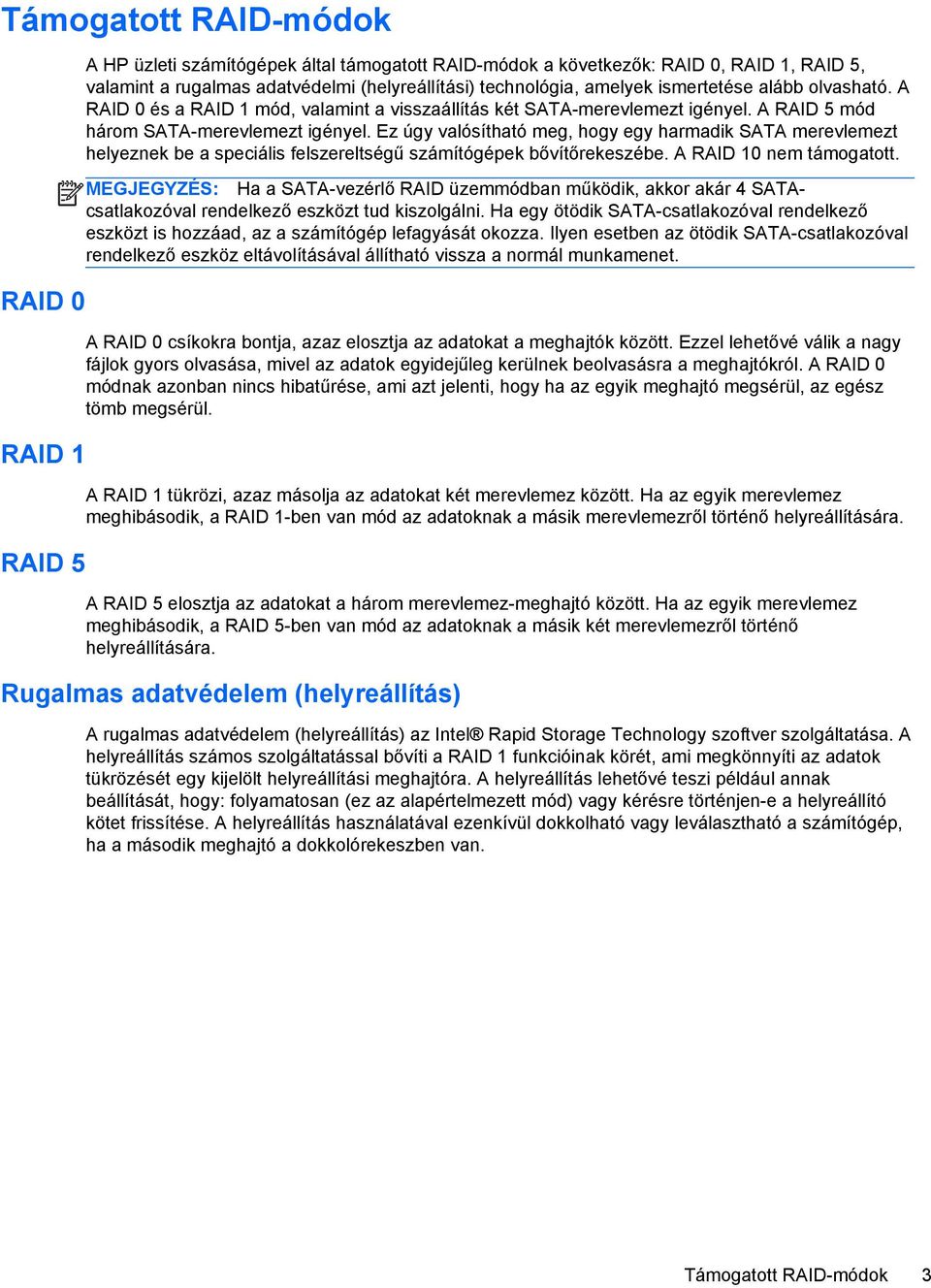 Ez úgy valósítható meg, hogy egy harmadik SATA merevlemezt helyeznek be a speciális felszereltségű számítógépek bővítőrekeszébe. A RAID 10 nem támogatott.