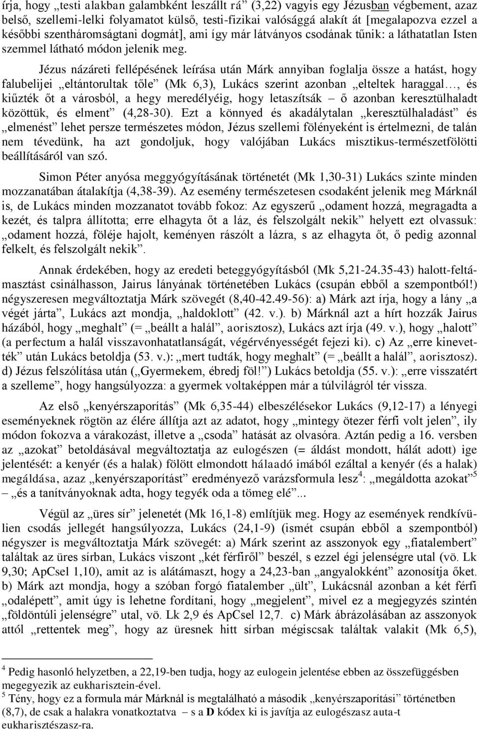 Jézus názáreti fellépésének leírása után Márk annyiban foglalja össze a hatást, hogy falubelijei eltántorultak tőle (Mk 6,3), Lukács szerint azonban elteltek haraggal, és kiűzték őt a városból, a
