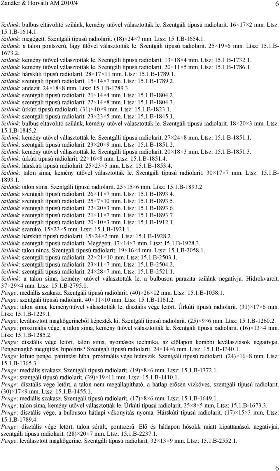 Szentgáli típusú radiolarit. 13 18 4 mm. Ltsz: 15.1.B-1732.1. Szilánk: kemény ütővel választották le. Szentgáli típusú radiolarit. 20 11 5 mm. Ltsz: 15.1.B-1786.1. Szilánk: hárskúti típusú radiolarit.