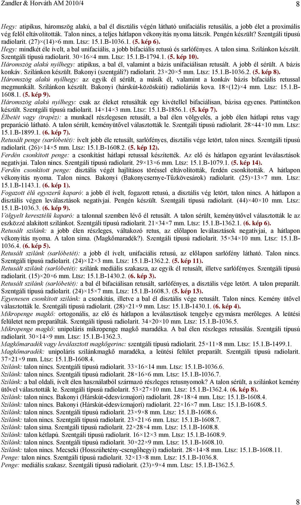 Hegy: mindkét éle ívelt, a bal unifaciális, a jobb bifaciális retusú és sarlófényes. A talon sima. Szilánkon készült. Szentgáli típusú radiolarit. 30 16 4 mm. Ltsz: 15.1.B-1794.1. (5. kép 10).