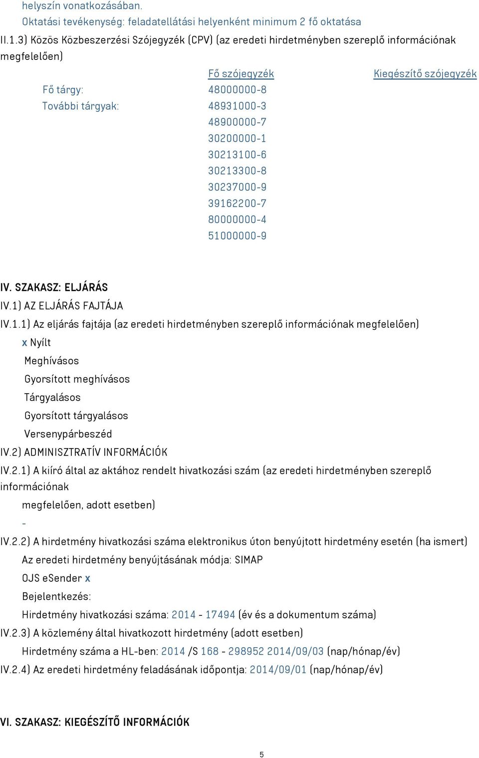 30200000-1 30213100-6 30213300-8 30237000-9 39162200-7 80000000-4 51000000-9 IV. SZAKASZ: ELJÁRÁS IV.1) AZ ELJÁRÁS FAJTÁJA IV.1.1) Az eljárás fajtája (az eredeti hirdetményben szereplő információnak megfelelően) x Nyílt Meghívásos Gyorsított meghívásos Tárgyalásos Gyorsított tárgyalásos Versenypárbeszéd IV.