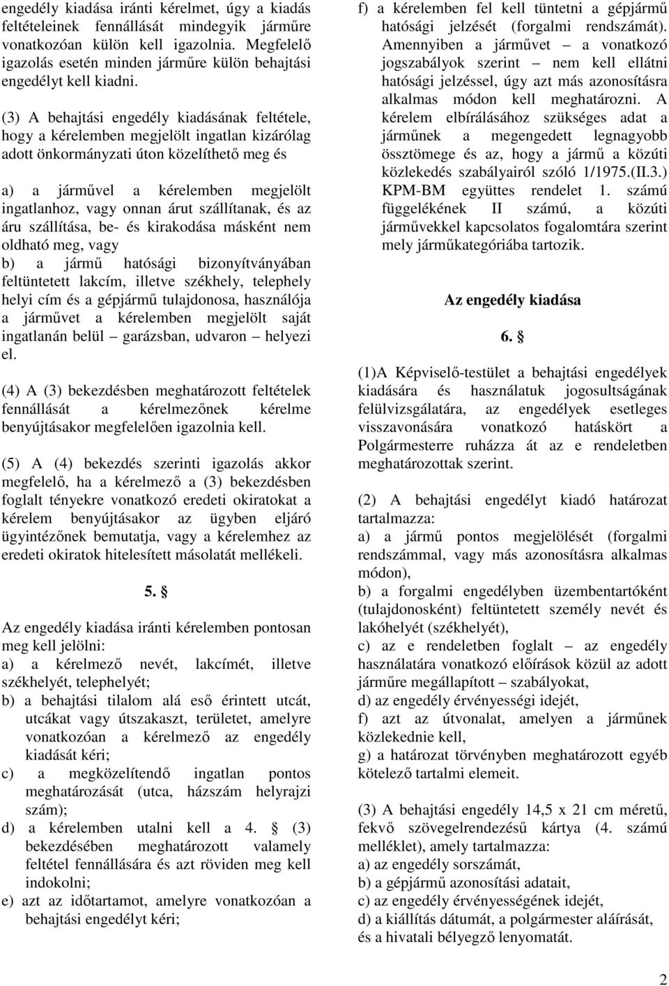 (3) A behajtási engedély kiadásának feltétele, hogy a kérelemben megjelölt ingatlan kizárólag adott önkormányzati úton közelíthetı meg és a) a jármővel a kérelemben megjelölt ingatlanhoz, vagy onnan