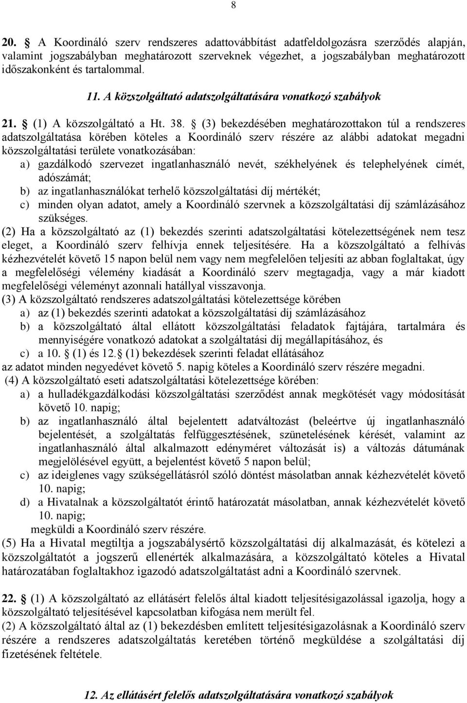 (3) bekezdésében meghatározottakon túl a rendszeres adatszolgáltatása körében köteles a Koordináló szerv részére az alábbi adatokat megadni közszolgáltatási területe vonatkozásában: a) gazdálkodó