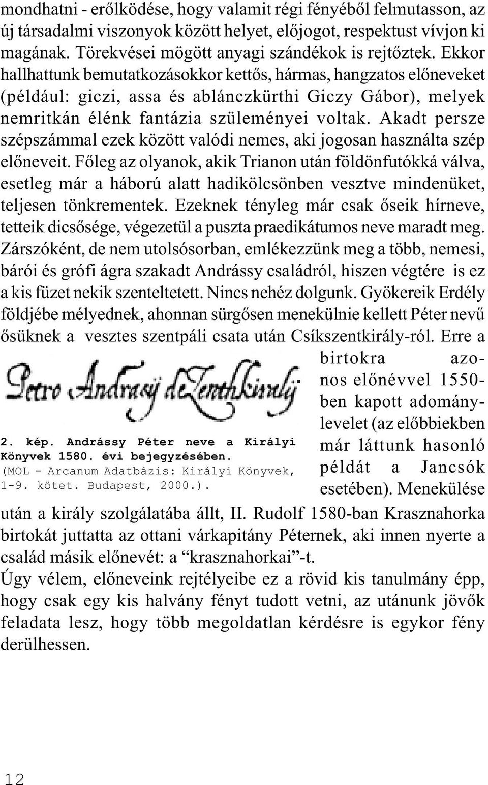 Akadt persze szépszámmal ezek között valódi nemes, aki jogosan használta szép elõneveit.