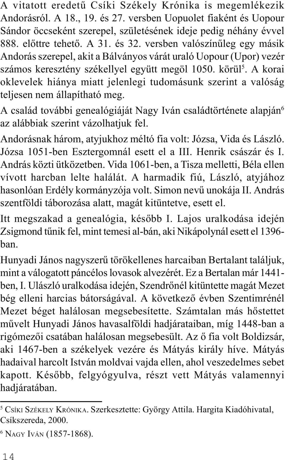 A korai oklevelek hiánya miatt jelenlegi tudomásunk szerint a valóság teljesen nem állapítható meg.