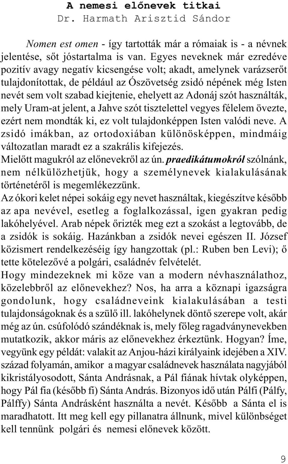 ehelyett az Adonáj szót használták, mely Uram-at jelent, a Jahve szót tisztelettel vegyes félelem övezte, ezért nem mondták ki, ez volt tulajdonképpen Isten valódi neve.
