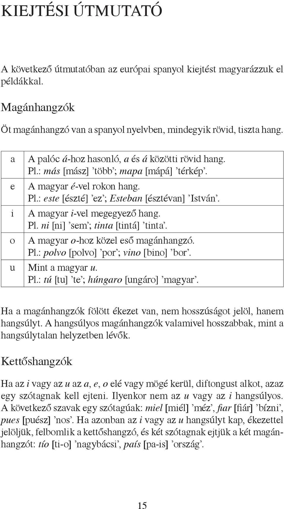 i A magyar i-vel megegyező hang. Pl. ni [ni] sem ; tinta [tintá] tinta. o A magyar o-hoz közel eső magánhangzó. Pl.: polvo [polvo] por ; vino [bino] bor. u Mint a magyar u. Pl.: tú [tu] te ; húngaro [ungáro] magyar.
