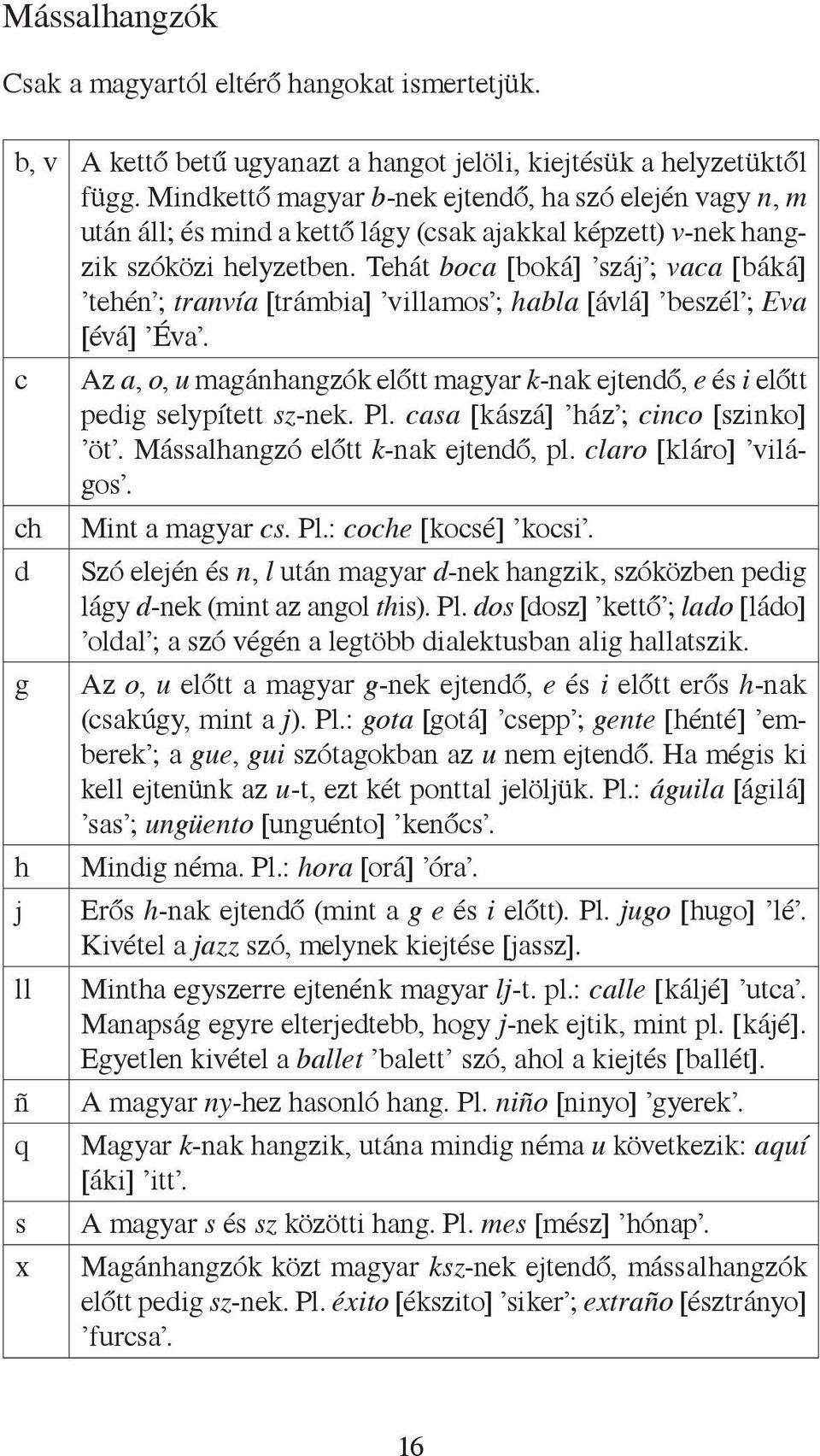 Tehát boca [boká] száj ; vaca [báká] tehén ; tranvía [trámbia] villamos ; habla [ávlá] beszél ; Eva [évá] Éva.