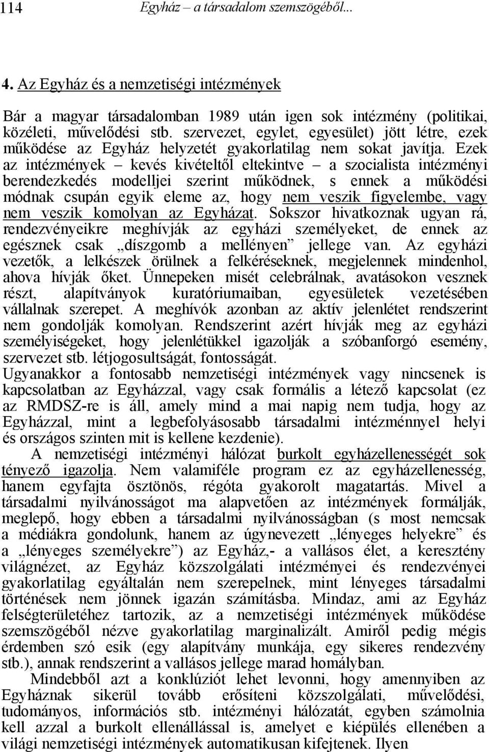 Ezek az intézmények kevés kivételtől eltekintve a szocialista intézményi berendezkedés modelljei szerint működnek, s ennek a működési módnak csupán egyik eleme az, hogy nem veszik figyelembe, vagy