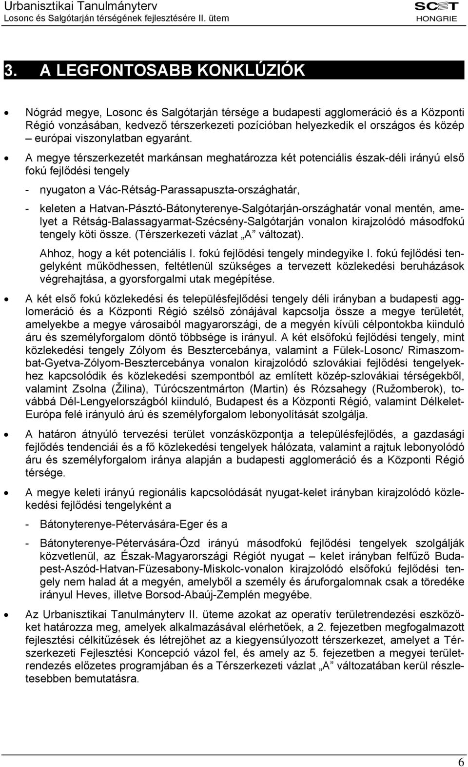 A megye térszerkezetét markánsan meghatározza két potenciális észak-déli irányú első fokú fejlődési tengely - nyugaton a Vác-Rétság-Parassapuszta-országhatár, - keleten a