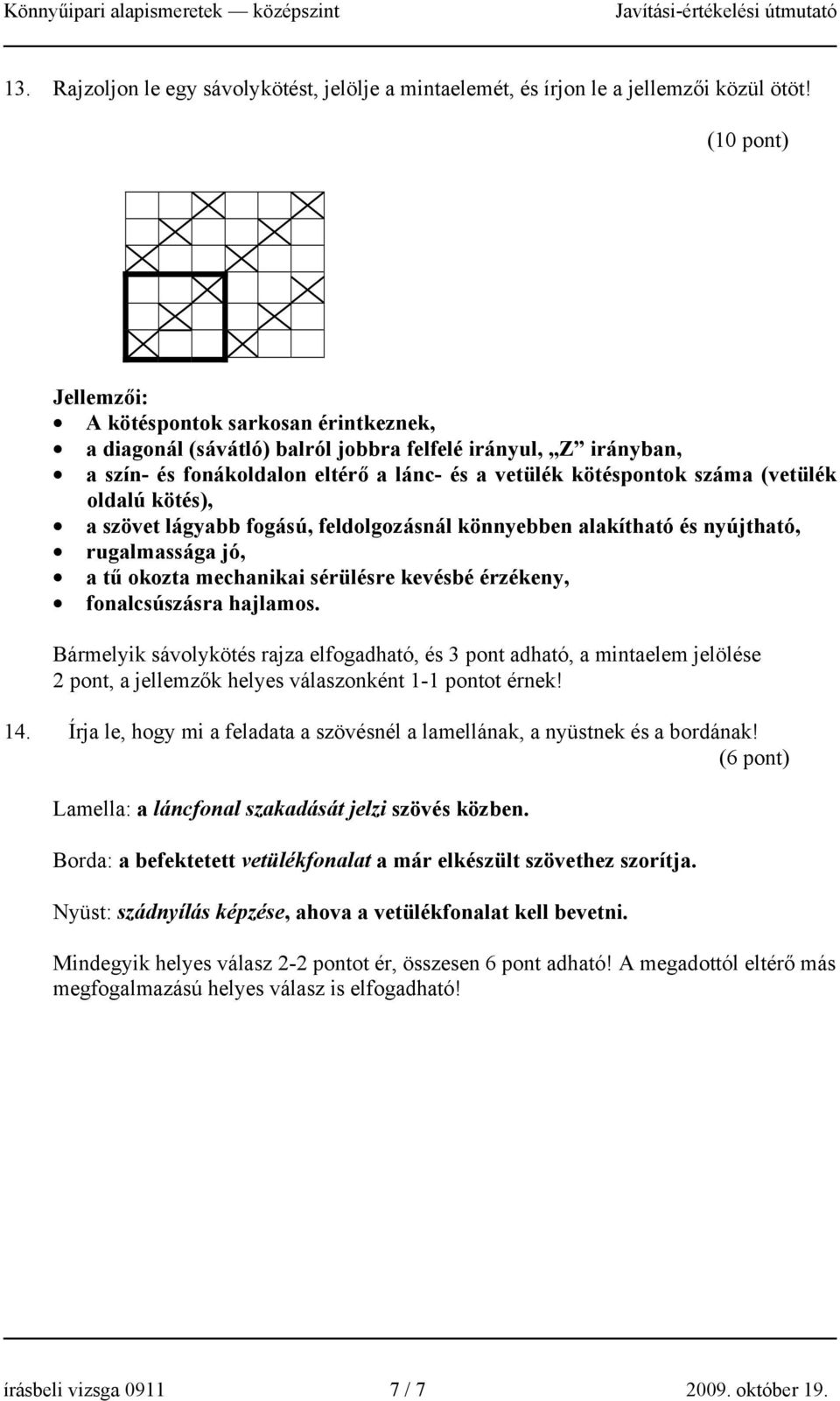 oldalú kötés), a szövet lágyabb fogású, feldolgozásnál könnyebben alakítható és nyújtható, rugalmassága jó, a tű okozta mechanikai sérülésre kevésbé érzékeny, fonalcsúszásra hajlamos.