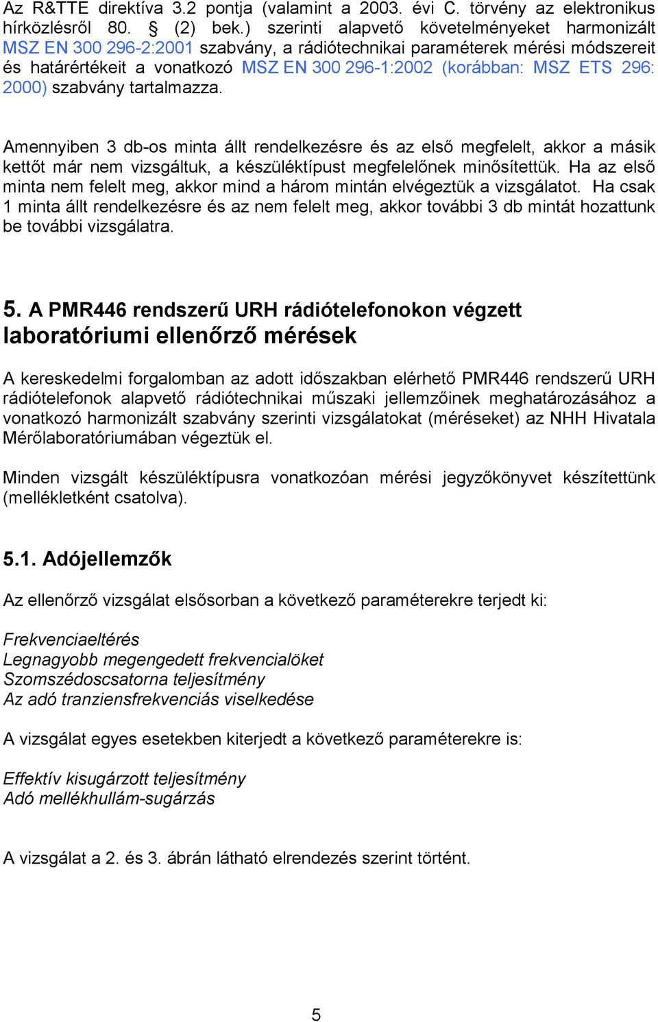 296: 2000) szabvány tartalmazza. Amennyiben 3 db-os minta állt rendelkezésre és az első megfelelt, akkor a másik kettőt már nem vizsgáltuk, a készüléktípust megfelelőnek minősítettük.