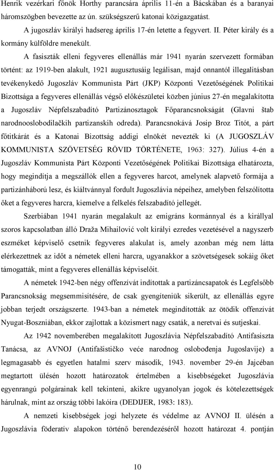 A fasiszták elleni fegyveres ellenállás már 1941 nyarán szervezett formában történt: az 1919-ben alakult, 1921 augusztusáig legálisan, majd onnantól illegalitásban tevékenykedő Jugoszláv Kommunista