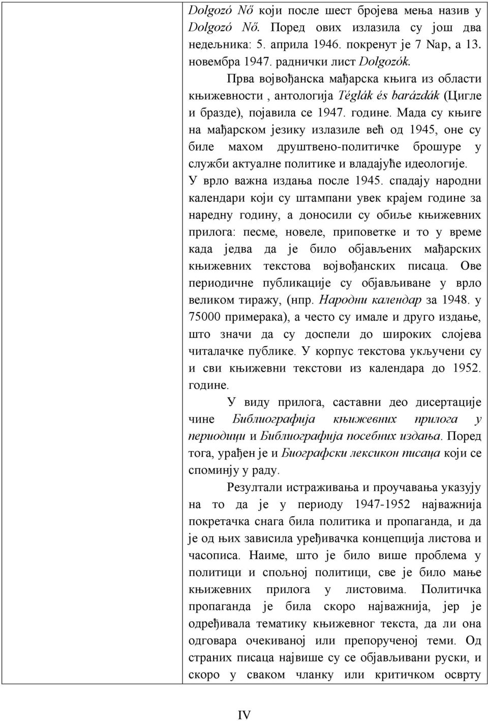 Мада су књиге на мађарском језику излазиле већ од 1945, оне су биле махом друштвено-политичке брошуре у служби актуалне политике и владајуће идеологије. У врло важна издања после 1945.