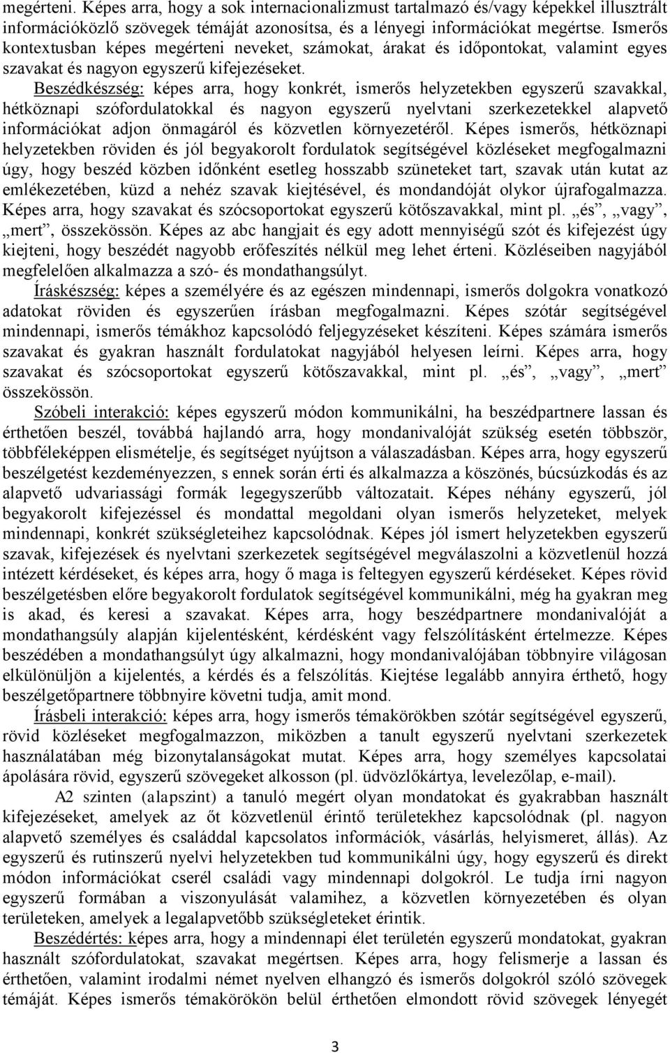 Beszédkészség: képes arra, hogy konkrét, ismerős helyzetekben egyszerű szavakkal, hétköznapi szófordulatokkal és nagyon egyszerű nyelvtani szerkezetekkel alapvető információkat adjon önmagáról és