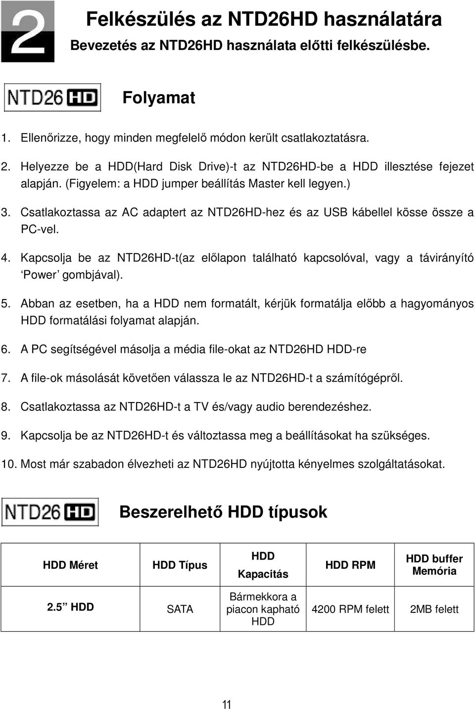 Csatlakoztassa az AC adaptert az NTD26HD-hez és az USB kábellel kösse össze a PC-vel. 4. Kapcsolja be az NTD26HD-t(az előlapon található kapcsolóval, vagy a távirányító Power gombjával). 5.