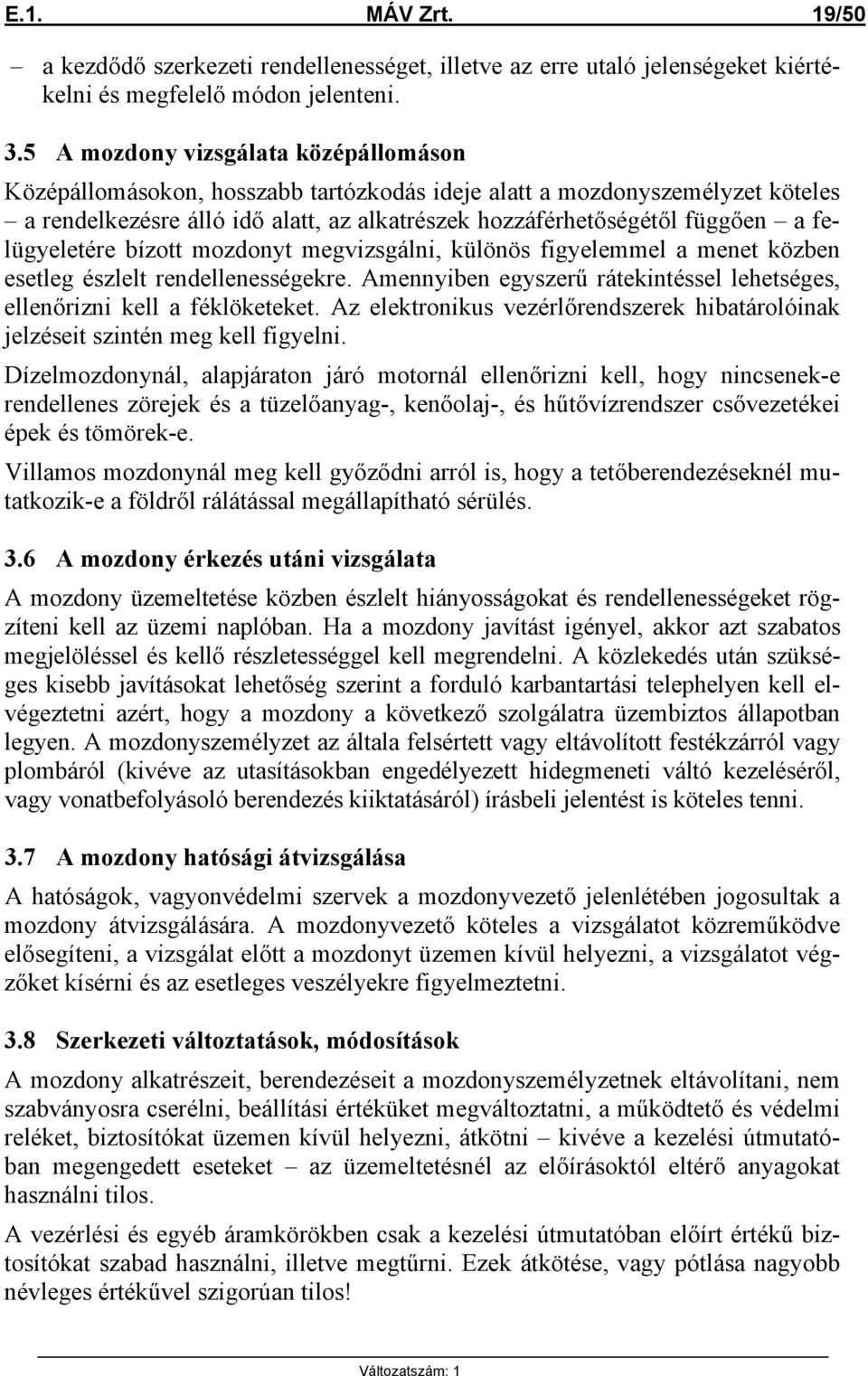 felügyeletére bízott mozdonyt megvizsgálni, különös figyelemmel a menet közben esetleg észlelt rendellenességekre. Amennyiben egyszerű rátekintéssel lehetséges, ellenőrizni kell a féklöketeket.