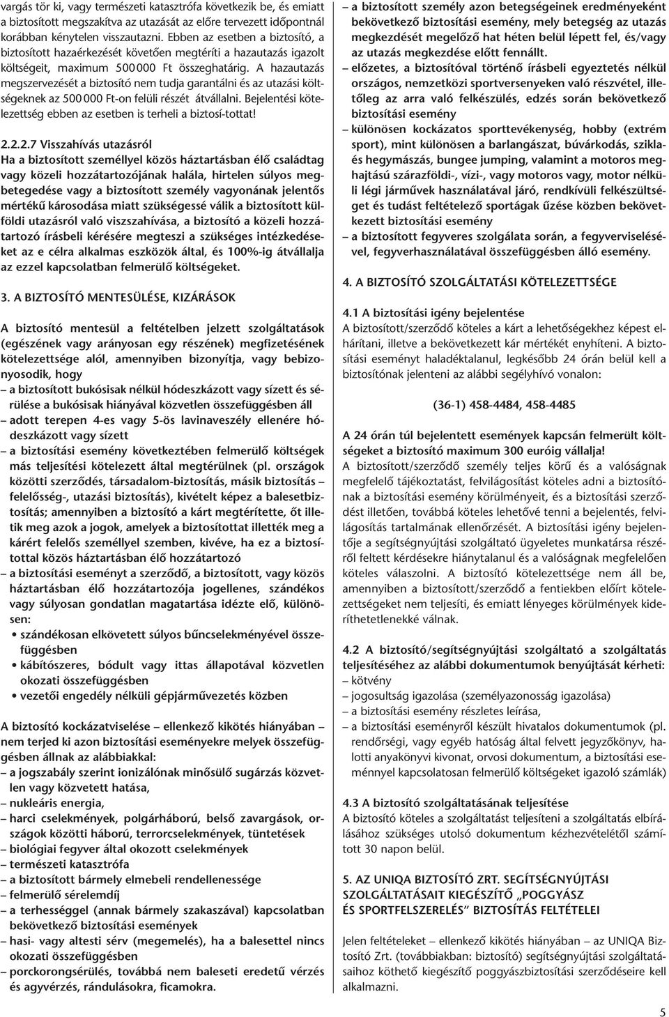 A hazautazás megszervezését a biztosító nem tudja garantálni és az utazási költségeknek az 500000 Ft-on felüli részét átvállalni.