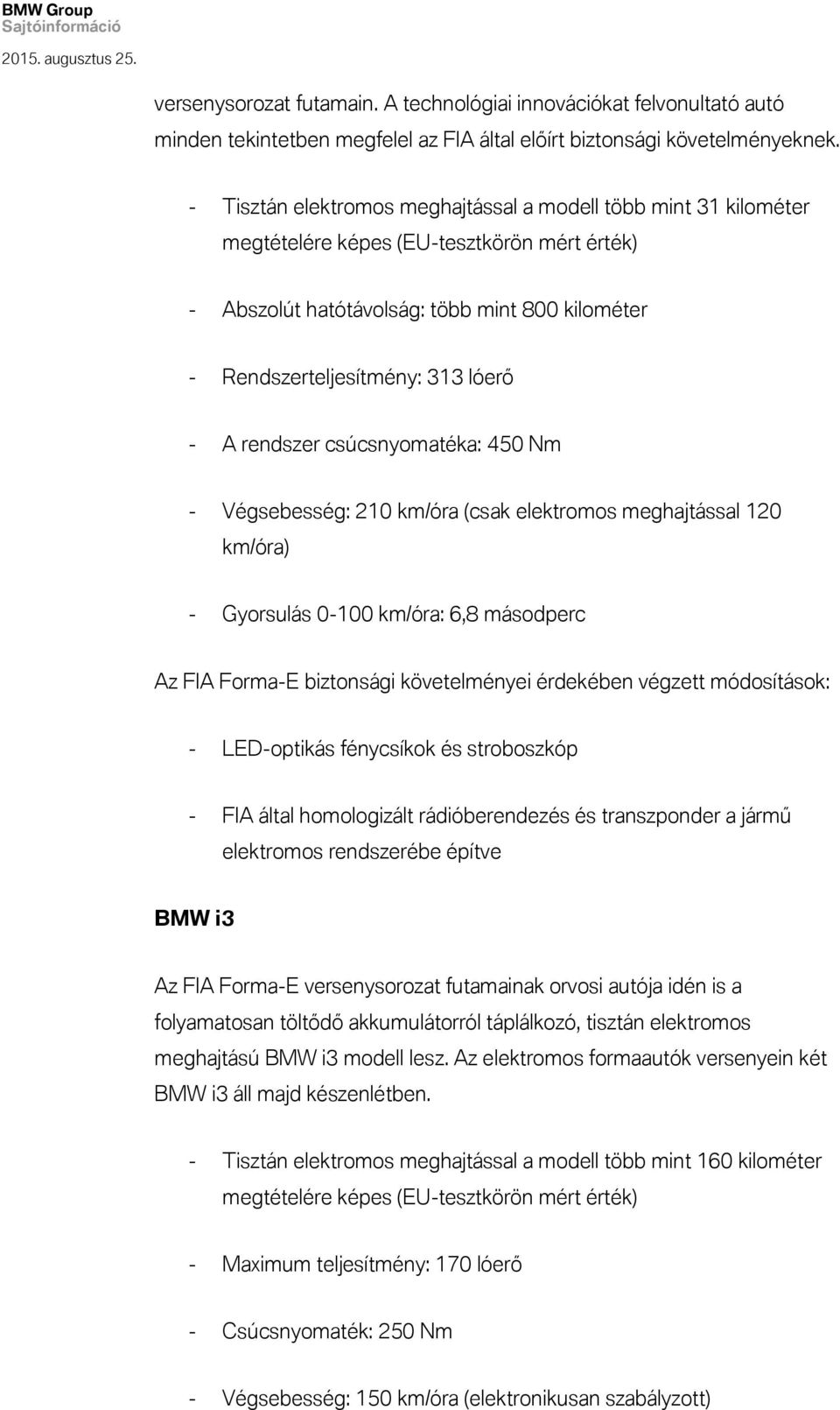 rendszer csúcsnyomatéka: 450 Nm - Végsebesség: 210 km/óra (csak elektromos meghajtással 120 km/óra) - Gyorsulás 0-100 km/óra: 6,8 másodperc Az FIA Forma-E biztonsági követelményei érdekében végzett