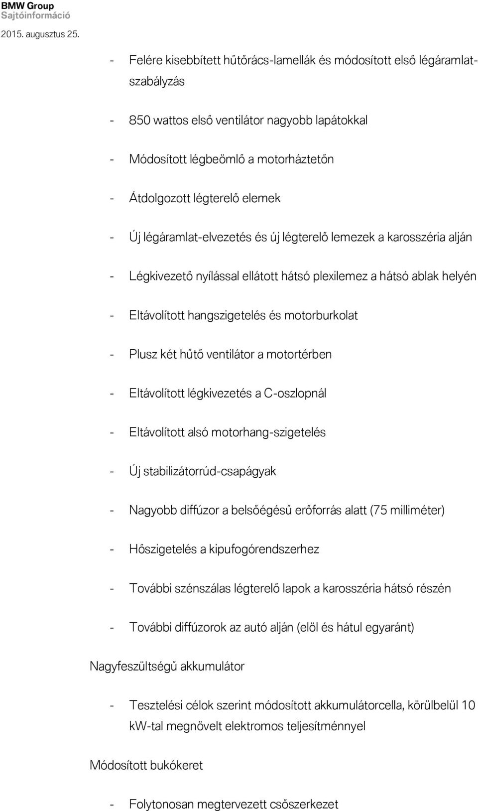 hűtő ventilátor a motortérben - Eltávolított légkivezetés a C-oszlopnál - Eltávolított alsó motorhang-szigetelés - Új stabilizátorrúd-csapágyak - Nagyobb diffúzor a belsőégésű erőforrás alatt (75