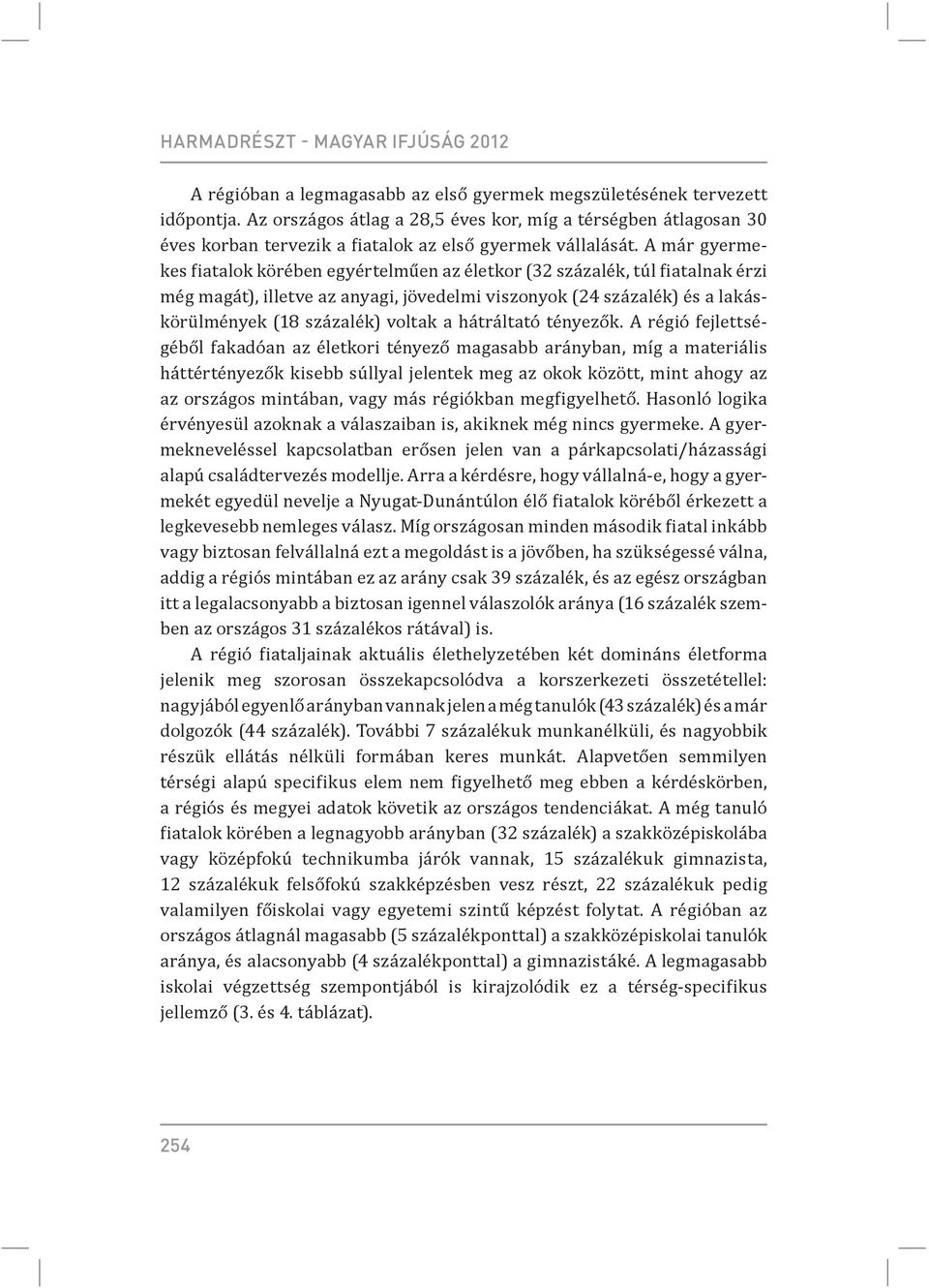 A már gyermekes iatalok körében egyértelműen az életkor (32 százalék, túl iatalnak érzi még magát), illetve az anyagi, jövedelmi viszonyok (24 százalék) és a lakáskörülmények (18 százalék) voltak a