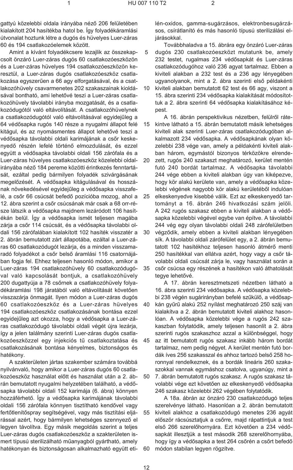 Amint a kívánt folyadékcsere lezajlik az összekapcsolt önzáró Luer-záras dugós 60 csatlakozóeszközön és a Luer-záras hüvelyes 194 csatlakozóeszközön keresztül, a Luer-záras dugós csatlakozóeszköz