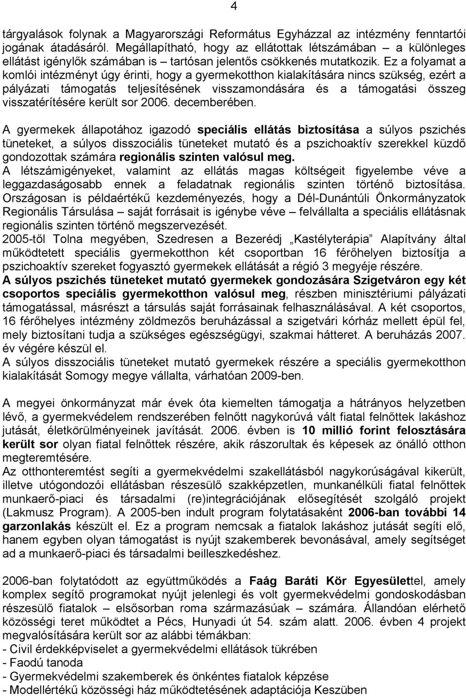 Ez a folyamat a komlói intézményt úgy érinti, hogy a gyermekotthon kialakítására nincs szükség, ezért a pályázati támogatás teljesítésének visszamondására és a támogatási összeg visszatérítésére